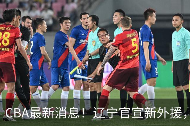 CBA最新消息！辽宁官宣新外援，北京确定得到布朗，青岛签约新外援